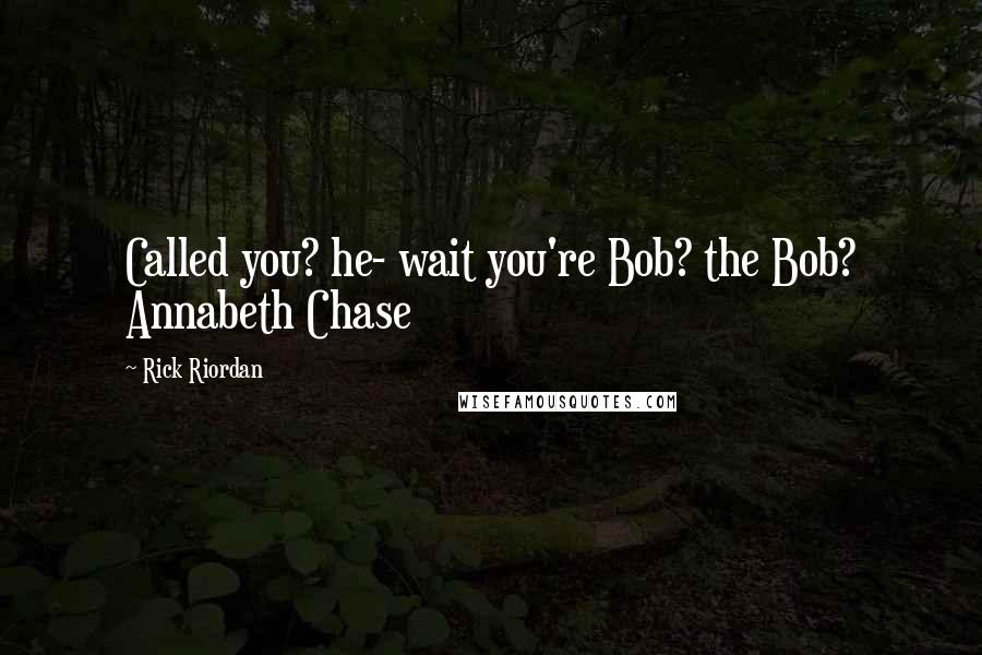 Rick Riordan Quotes: Called you? he- wait you're Bob? the Bob? Annabeth Chase