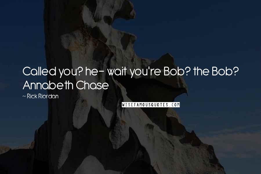 Rick Riordan Quotes: Called you? he- wait you're Bob? the Bob? Annabeth Chase