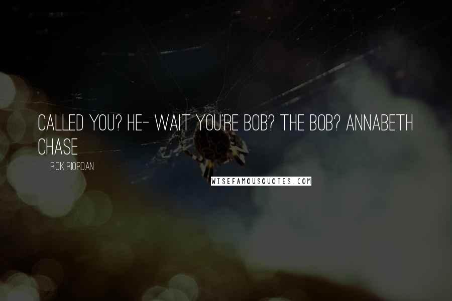 Rick Riordan Quotes: Called you? he- wait you're Bob? the Bob? Annabeth Chase