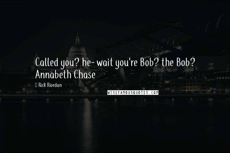 Rick Riordan Quotes: Called you? he- wait you're Bob? the Bob? Annabeth Chase