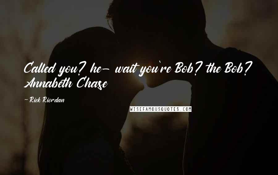 Rick Riordan Quotes: Called you? he- wait you're Bob? the Bob? Annabeth Chase