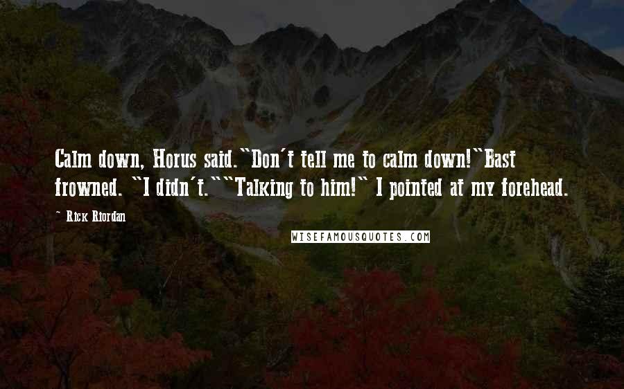 Rick Riordan Quotes: Calm down, Horus said."Don't tell me to calm down!"Bast frowned. "I didn't.""Talking to him!" I pointed at my forehead.