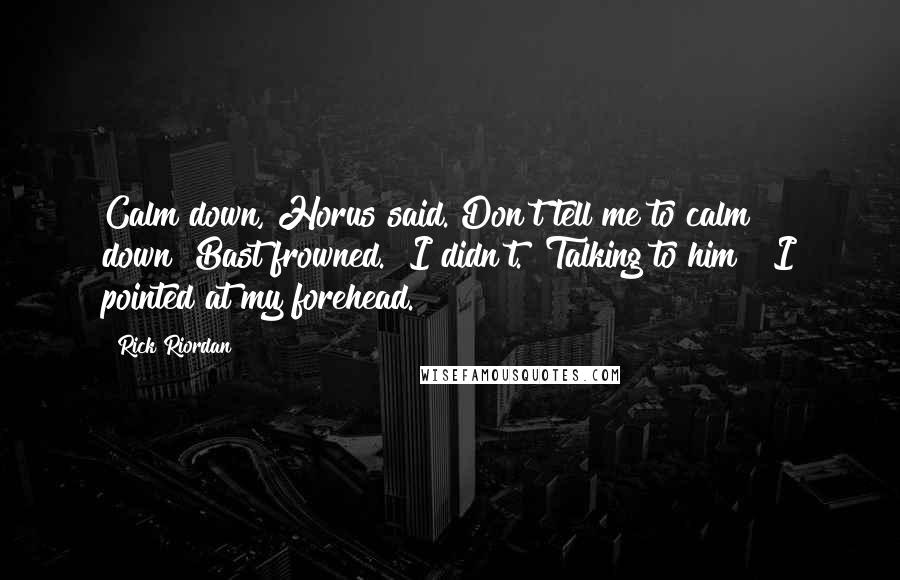 Rick Riordan Quotes: Calm down, Horus said."Don't tell me to calm down!"Bast frowned. "I didn't.""Talking to him!" I pointed at my forehead.