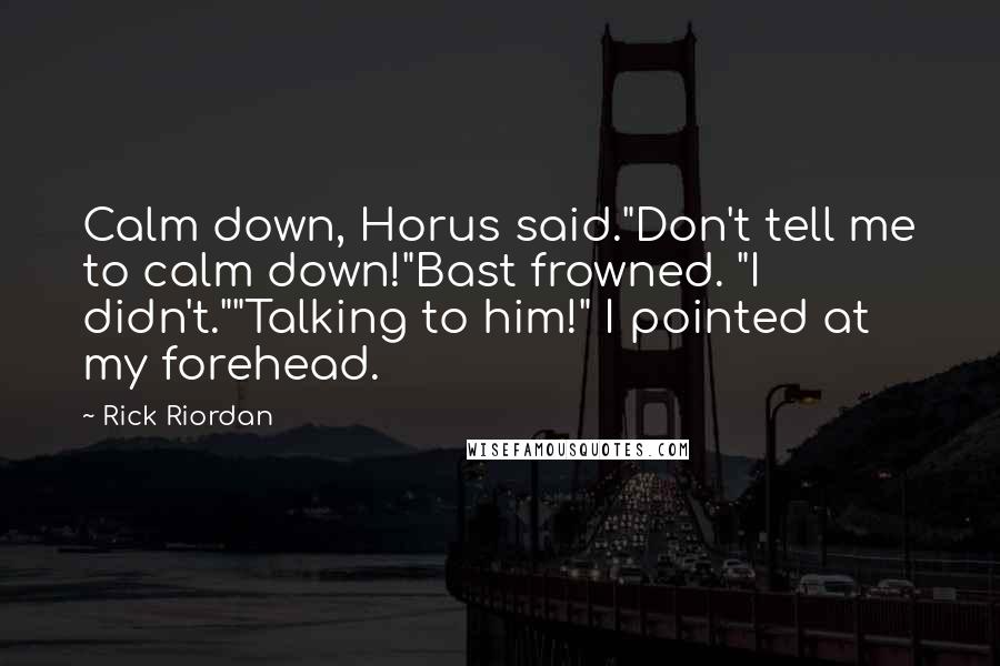 Rick Riordan Quotes: Calm down, Horus said."Don't tell me to calm down!"Bast frowned. "I didn't.""Talking to him!" I pointed at my forehead.