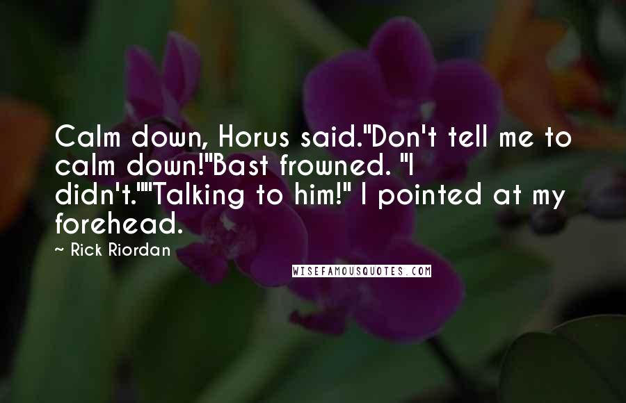 Rick Riordan Quotes: Calm down, Horus said."Don't tell me to calm down!"Bast frowned. "I didn't.""Talking to him!" I pointed at my forehead.