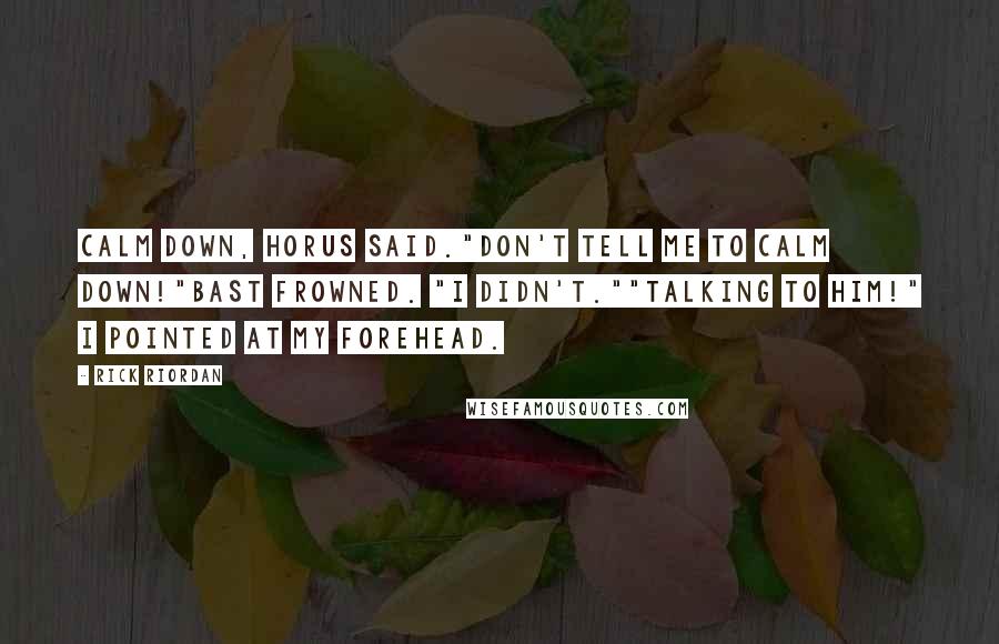 Rick Riordan Quotes: Calm down, Horus said."Don't tell me to calm down!"Bast frowned. "I didn't.""Talking to him!" I pointed at my forehead.