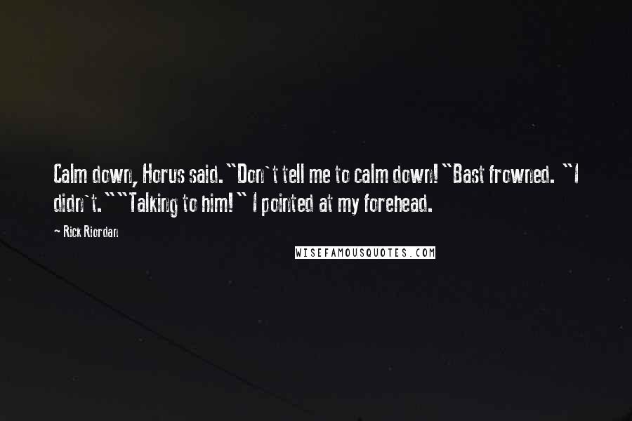 Rick Riordan Quotes: Calm down, Horus said."Don't tell me to calm down!"Bast frowned. "I didn't.""Talking to him!" I pointed at my forehead.