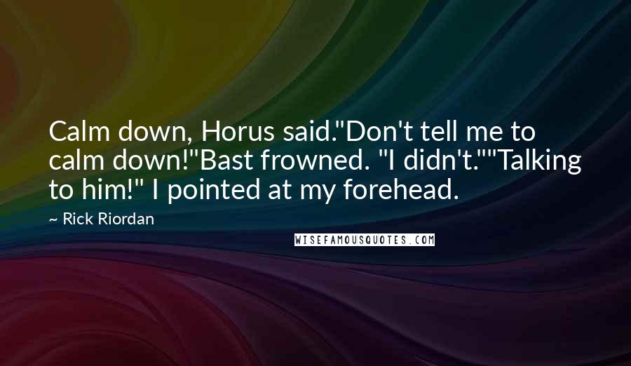 Rick Riordan Quotes: Calm down, Horus said."Don't tell me to calm down!"Bast frowned. "I didn't.""Talking to him!" I pointed at my forehead.