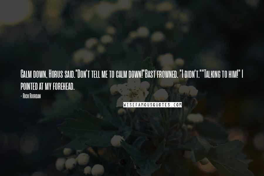 Rick Riordan Quotes: Calm down, Horus said."Don't tell me to calm down!"Bast frowned. "I didn't.""Talking to him!" I pointed at my forehead.