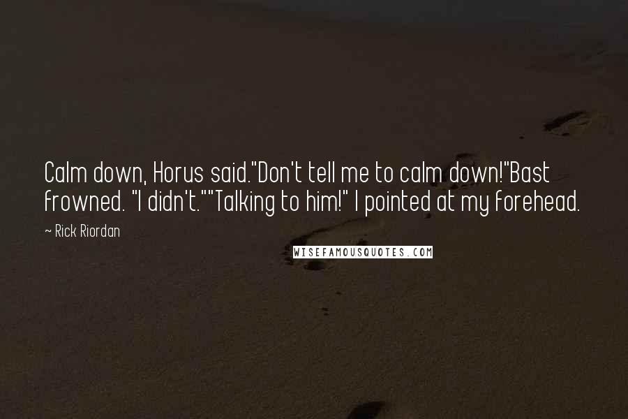 Rick Riordan Quotes: Calm down, Horus said."Don't tell me to calm down!"Bast frowned. "I didn't.""Talking to him!" I pointed at my forehead.
