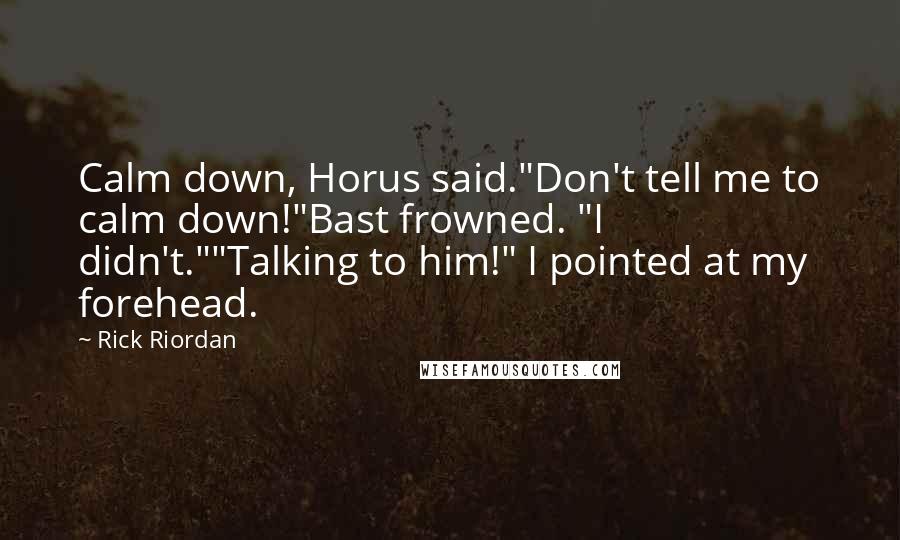 Rick Riordan Quotes: Calm down, Horus said."Don't tell me to calm down!"Bast frowned. "I didn't.""Talking to him!" I pointed at my forehead.