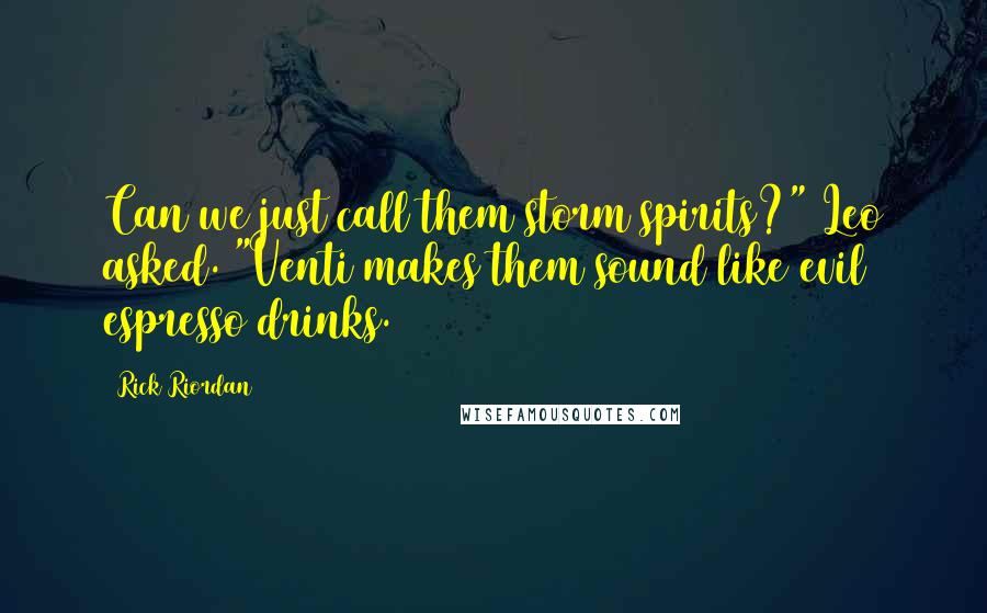 Rick Riordan Quotes: Can we just call them storm spirits?" Leo asked. "Venti makes them sound like evil espresso drinks.