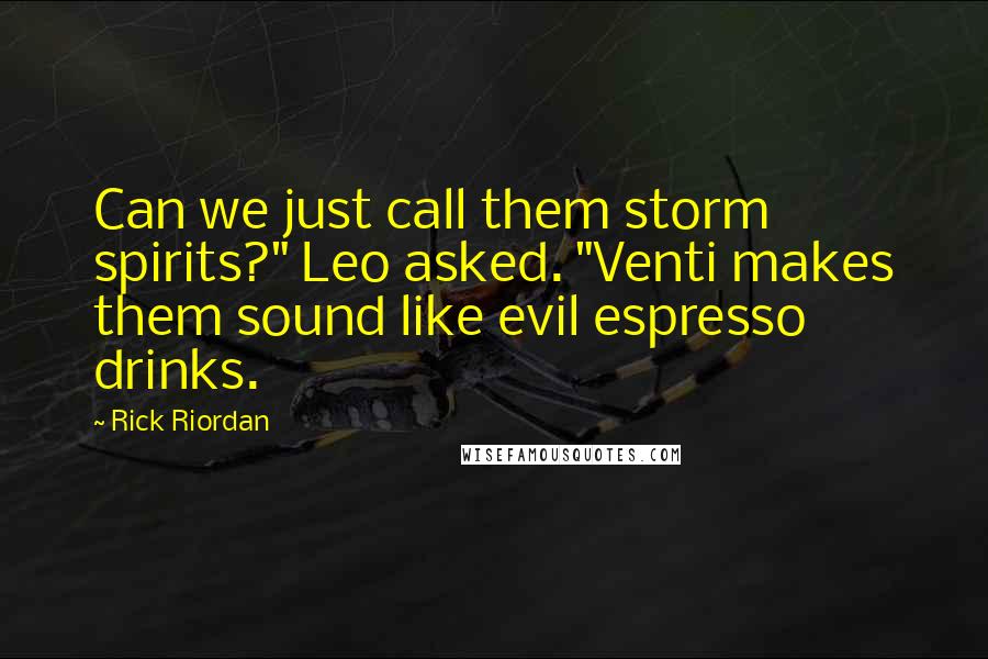 Rick Riordan Quotes: Can we just call them storm spirits?" Leo asked. "Venti makes them sound like evil espresso drinks.