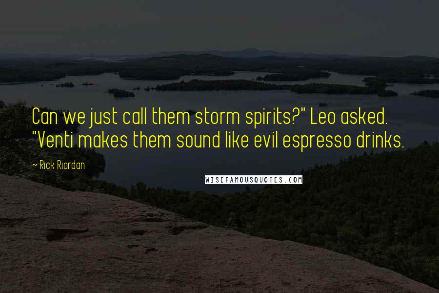 Rick Riordan Quotes: Can we just call them storm spirits?" Leo asked. "Venti makes them sound like evil espresso drinks.