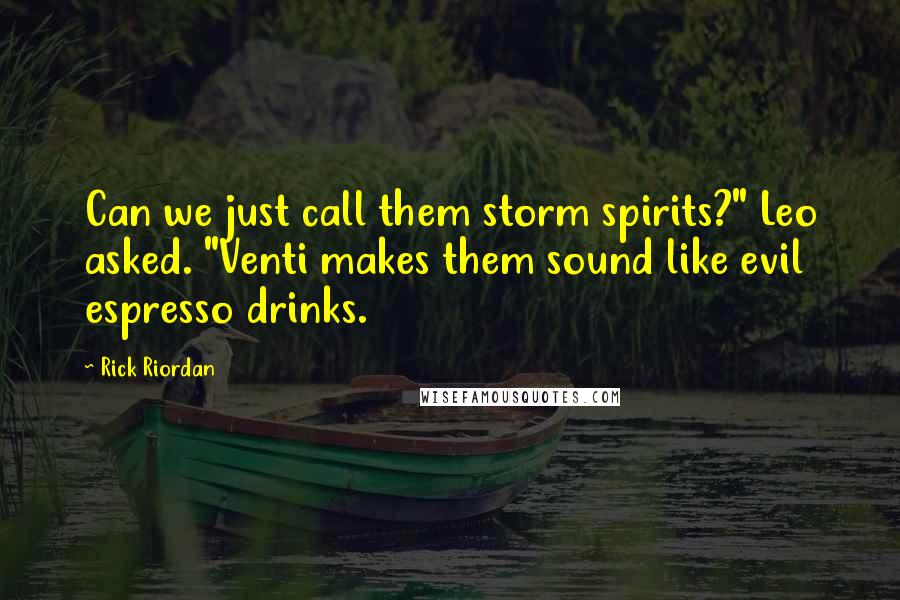 Rick Riordan Quotes: Can we just call them storm spirits?" Leo asked. "Venti makes them sound like evil espresso drinks.