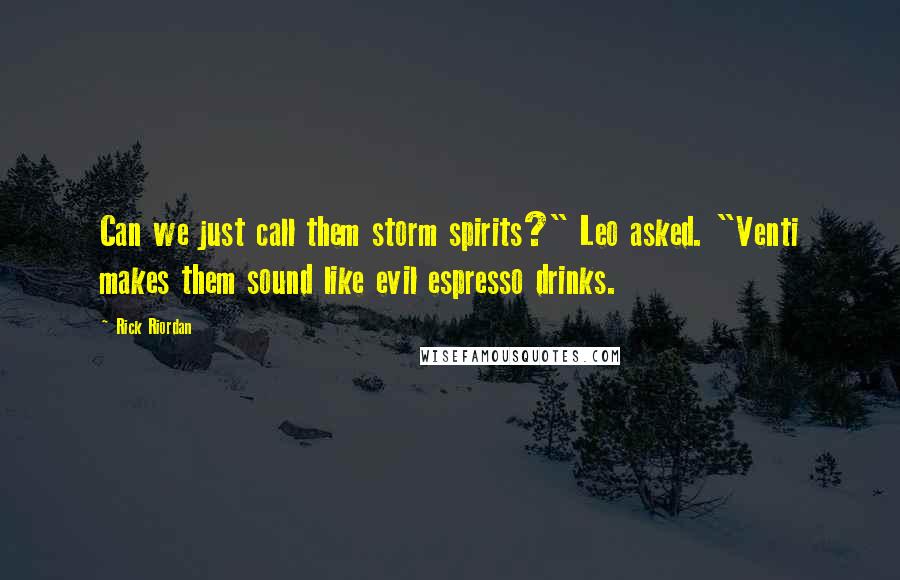 Rick Riordan Quotes: Can we just call them storm spirits?" Leo asked. "Venti makes them sound like evil espresso drinks.