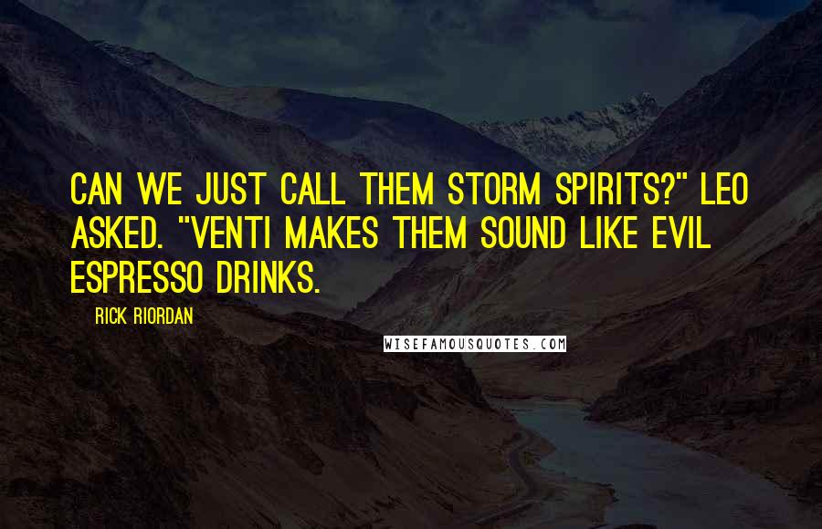 Rick Riordan Quotes: Can we just call them storm spirits?" Leo asked. "Venti makes them sound like evil espresso drinks.