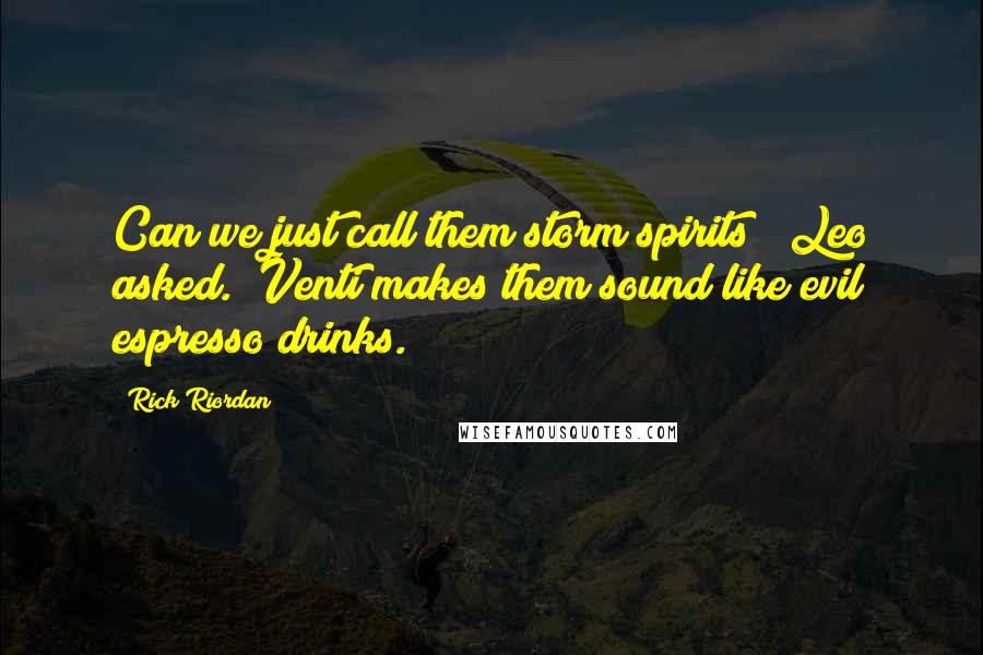 Rick Riordan Quotes: Can we just call them storm spirits?" Leo asked. "Venti makes them sound like evil espresso drinks.