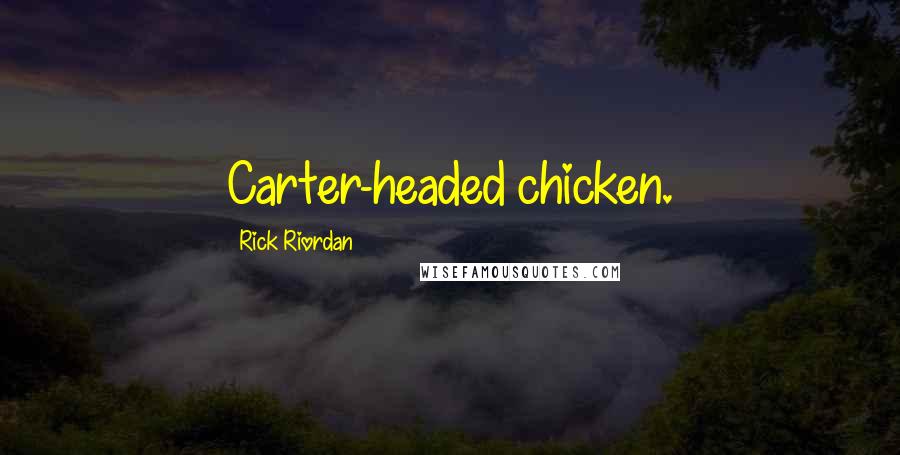 Rick Riordan Quotes: Carter-headed chicken.