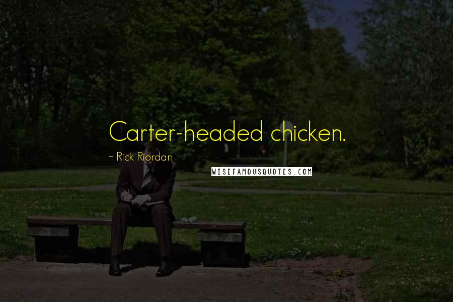 Rick Riordan Quotes: Carter-headed chicken.