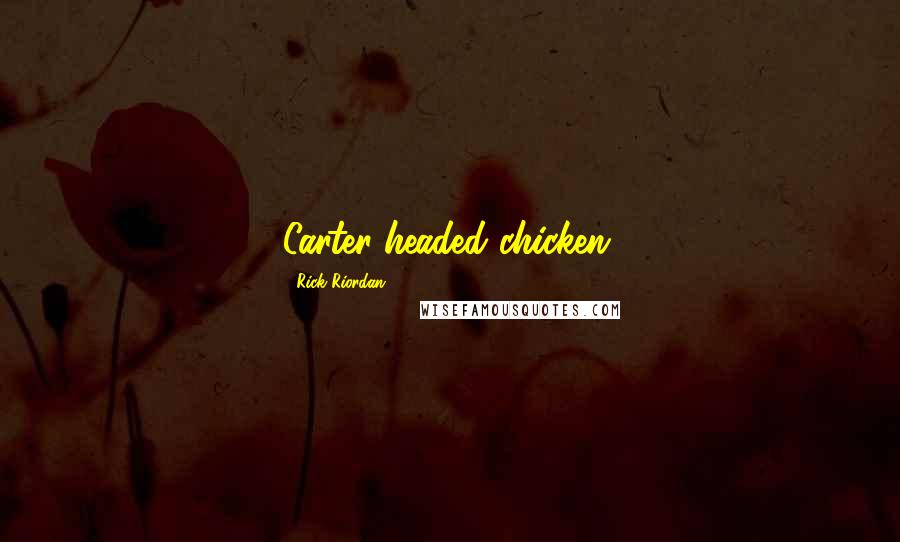 Rick Riordan Quotes: Carter-headed chicken.