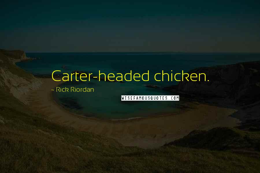 Rick Riordan Quotes: Carter-headed chicken.