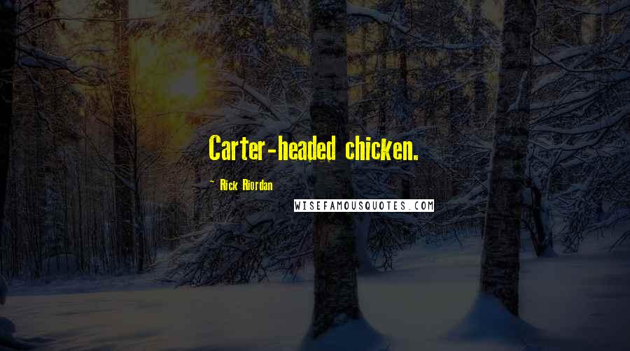 Rick Riordan Quotes: Carter-headed chicken.