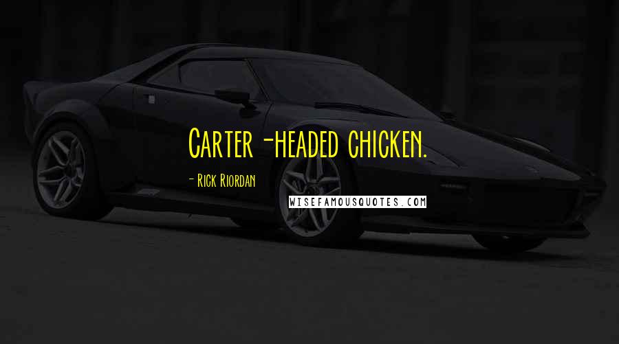 Rick Riordan Quotes: Carter-headed chicken.