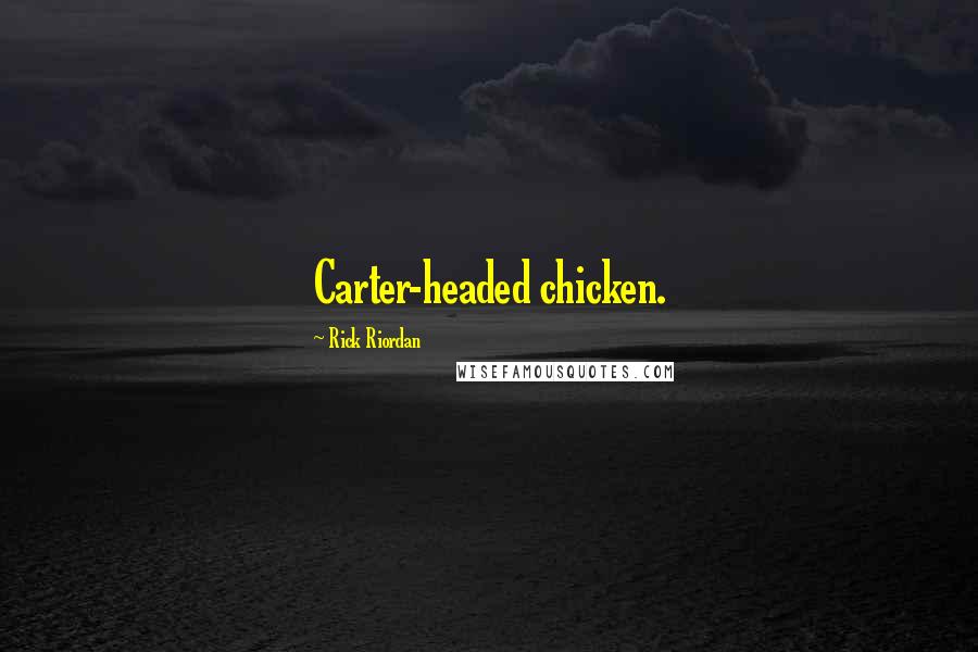 Rick Riordan Quotes: Carter-headed chicken.