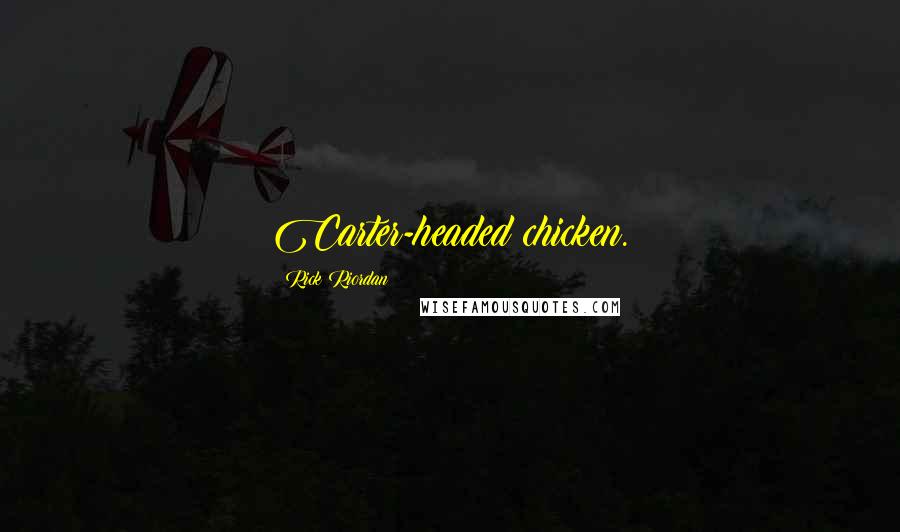 Rick Riordan Quotes: Carter-headed chicken.