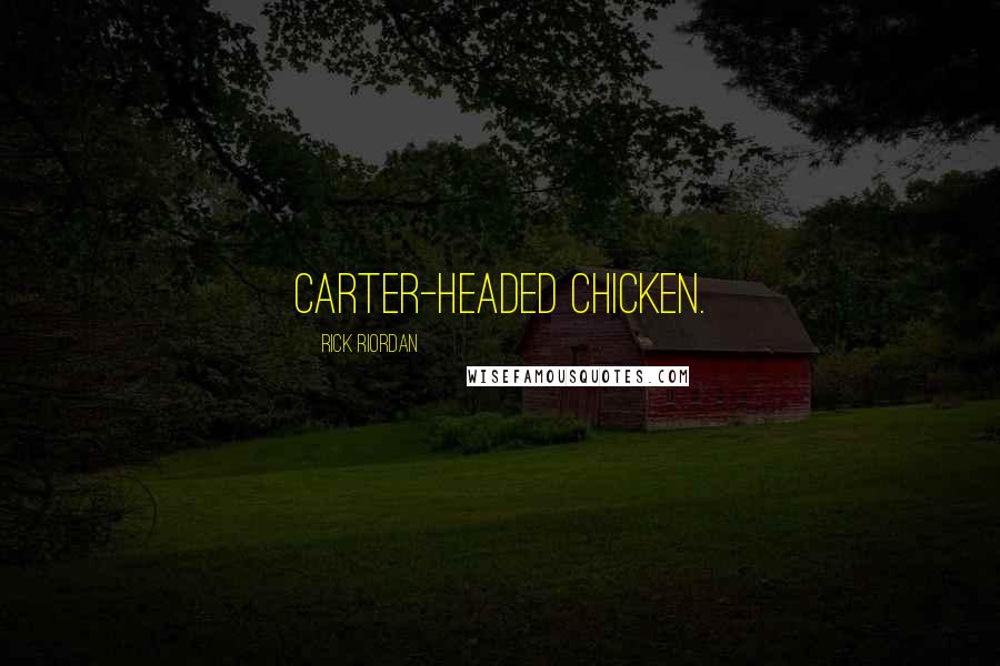 Rick Riordan Quotes: Carter-headed chicken.