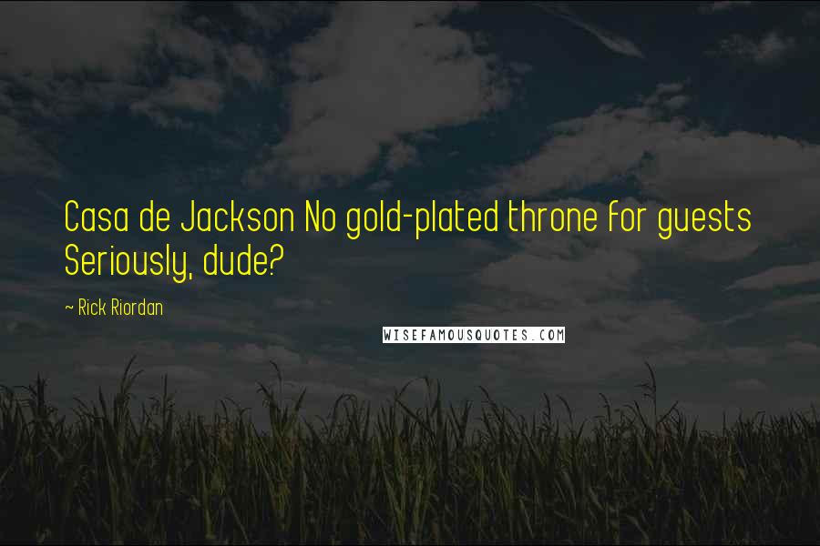 Rick Riordan Quotes: Casa de Jackson No gold-plated throne for guests Seriously, dude?