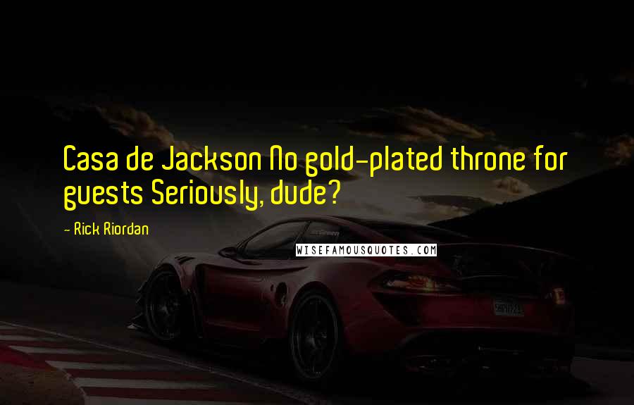 Rick Riordan Quotes: Casa de Jackson No gold-plated throne for guests Seriously, dude?