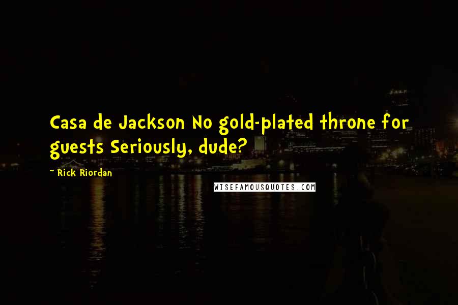 Rick Riordan Quotes: Casa de Jackson No gold-plated throne for guests Seriously, dude?