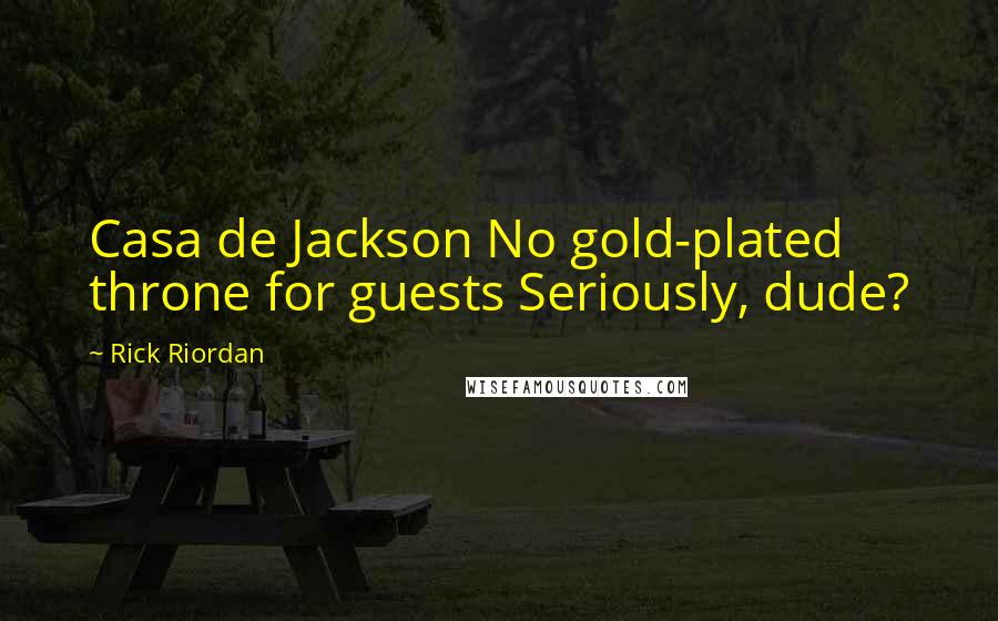 Rick Riordan Quotes: Casa de Jackson No gold-plated throne for guests Seriously, dude?