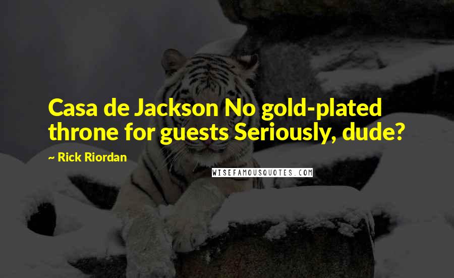 Rick Riordan Quotes: Casa de Jackson No gold-plated throne for guests Seriously, dude?