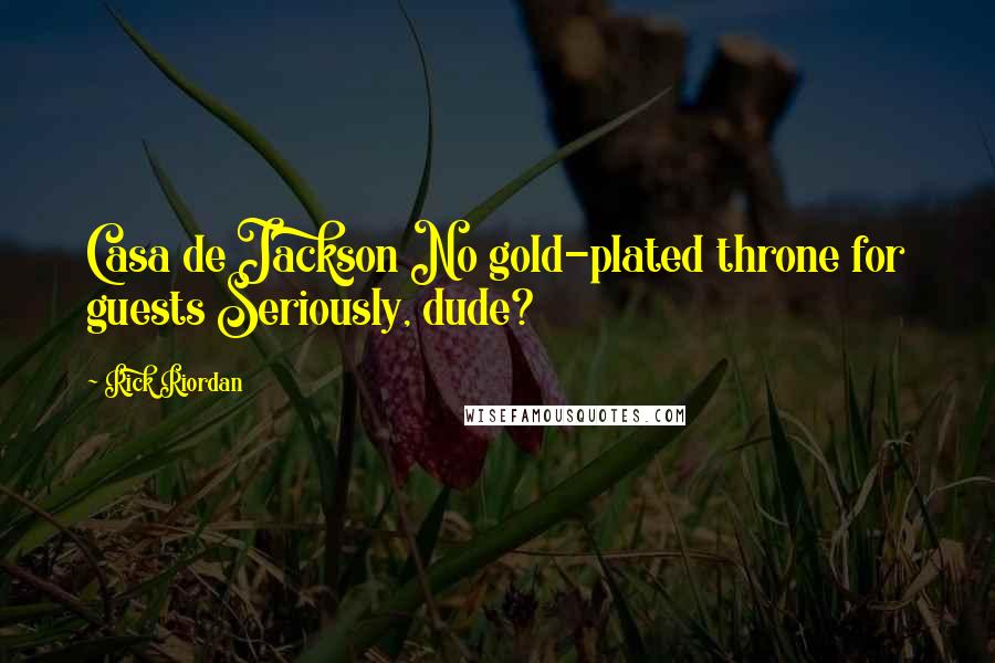 Rick Riordan Quotes: Casa de Jackson No gold-plated throne for guests Seriously, dude?