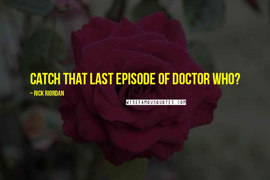 Rick Riordan Quotes: Catch that last episode of Doctor Who?