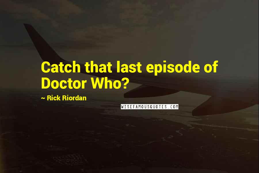 Rick Riordan Quotes: Catch that last episode of Doctor Who?