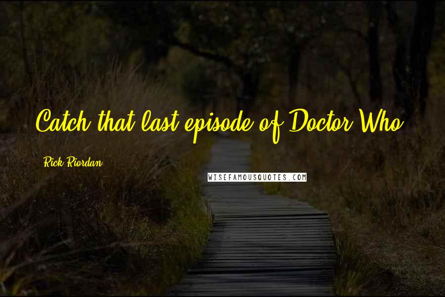 Rick Riordan Quotes: Catch that last episode of Doctor Who?