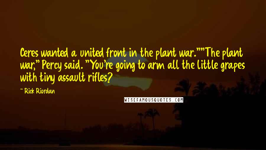 Rick Riordan Quotes: Ceres wanted a united front in the plant war.""The plant war," Percy said. "You're going to arm all the little grapes with tiny assault rifles?