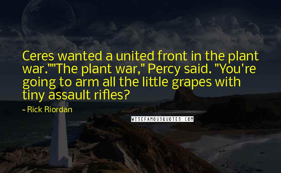 Rick Riordan Quotes: Ceres wanted a united front in the plant war.""The plant war," Percy said. "You're going to arm all the little grapes with tiny assault rifles?