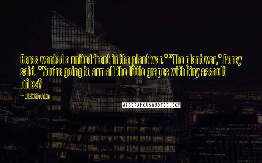 Rick Riordan Quotes: Ceres wanted a united front in the plant war.""The plant war," Percy said. "You're going to arm all the little grapes with tiny assault rifles?
