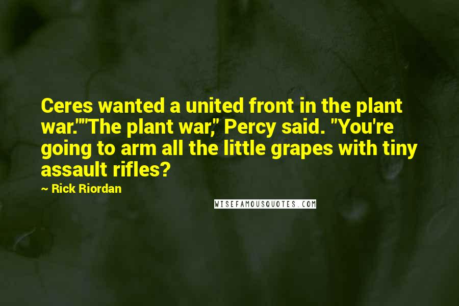 Rick Riordan Quotes: Ceres wanted a united front in the plant war.""The plant war," Percy said. "You're going to arm all the little grapes with tiny assault rifles?