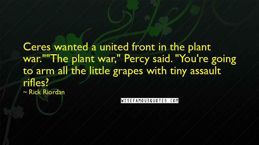 Rick Riordan Quotes: Ceres wanted a united front in the plant war.""The plant war," Percy said. "You're going to arm all the little grapes with tiny assault rifles?