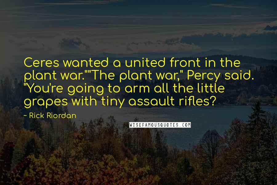 Rick Riordan Quotes: Ceres wanted a united front in the plant war.""The plant war," Percy said. "You're going to arm all the little grapes with tiny assault rifles?