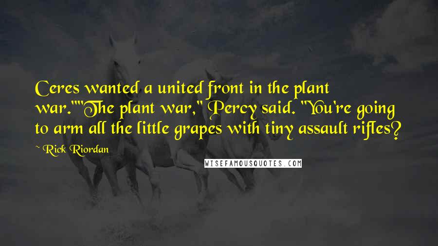 Rick Riordan Quotes: Ceres wanted a united front in the plant war.""The plant war," Percy said. "You're going to arm all the little grapes with tiny assault rifles?