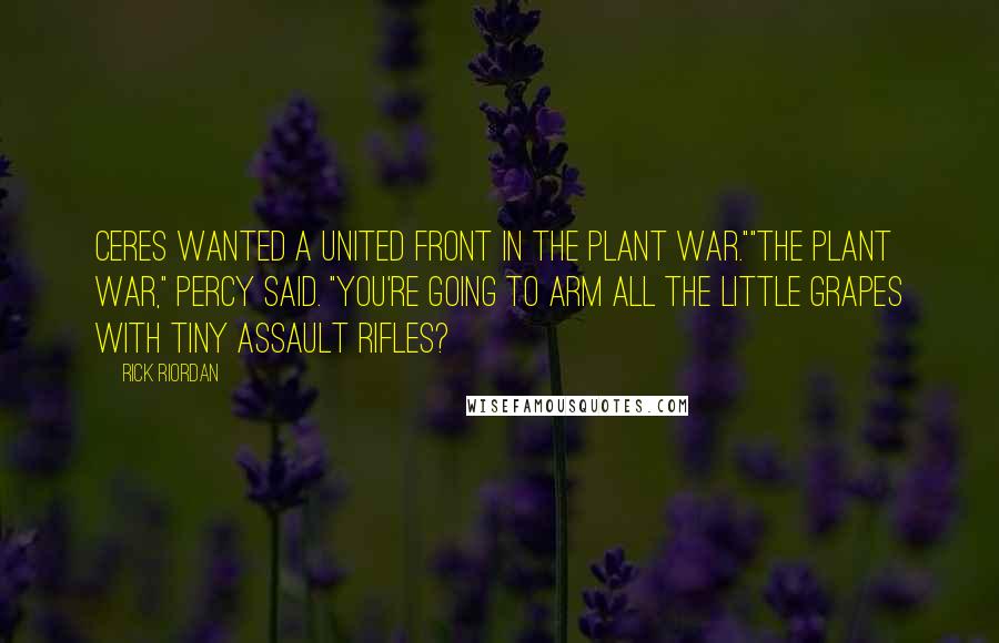 Rick Riordan Quotes: Ceres wanted a united front in the plant war.""The plant war," Percy said. "You're going to arm all the little grapes with tiny assault rifles?