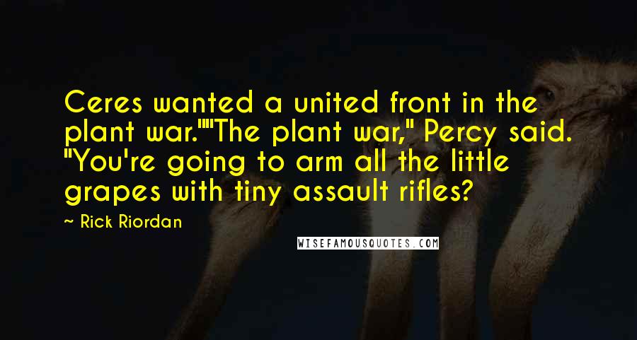 Rick Riordan Quotes: Ceres wanted a united front in the plant war.""The plant war," Percy said. "You're going to arm all the little grapes with tiny assault rifles?