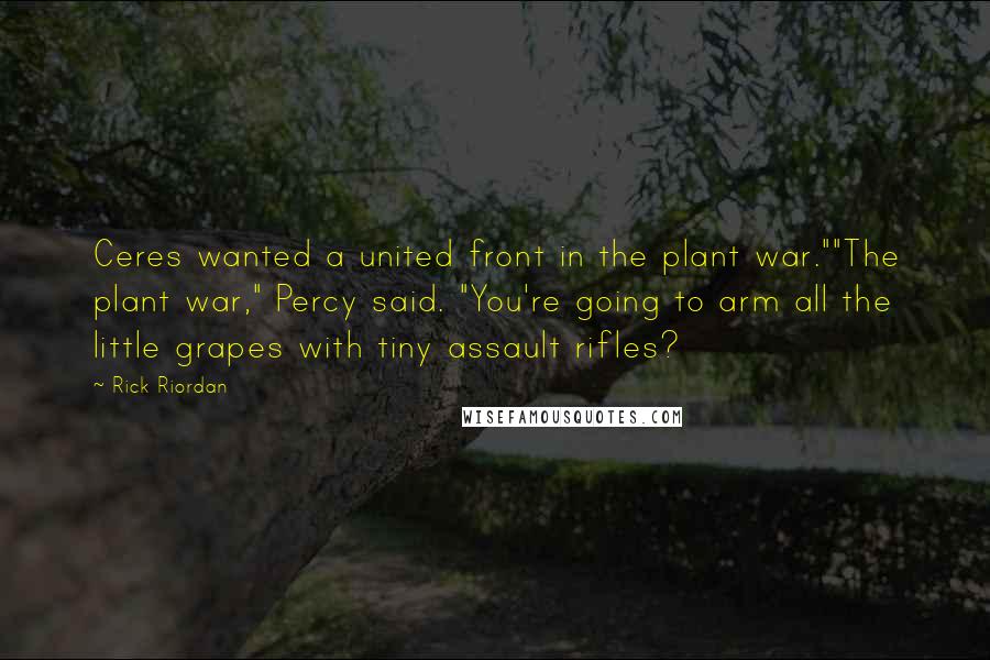 Rick Riordan Quotes: Ceres wanted a united front in the plant war.""The plant war," Percy said. "You're going to arm all the little grapes with tiny assault rifles?